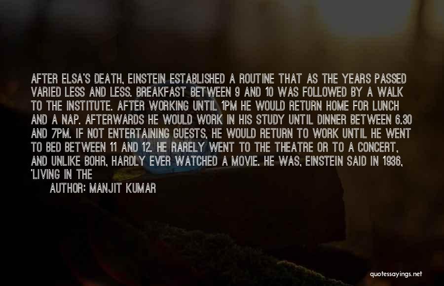 Manjit Kumar Quotes: After Elsa's Death, Einstein Established A Routine That As The Years Passed Varied Less And Less. Breakfast Between 9 And