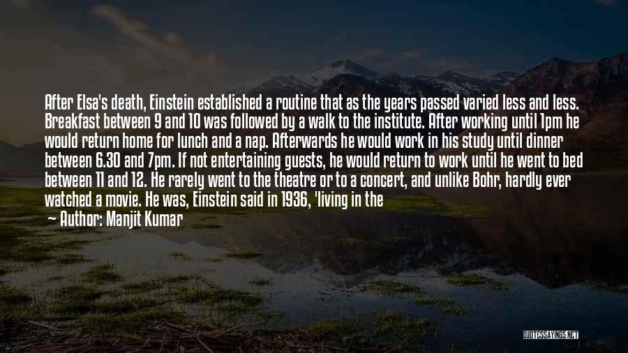 Manjit Kumar Quotes: After Elsa's Death, Einstein Established A Routine That As The Years Passed Varied Less And Less. Breakfast Between 9 And