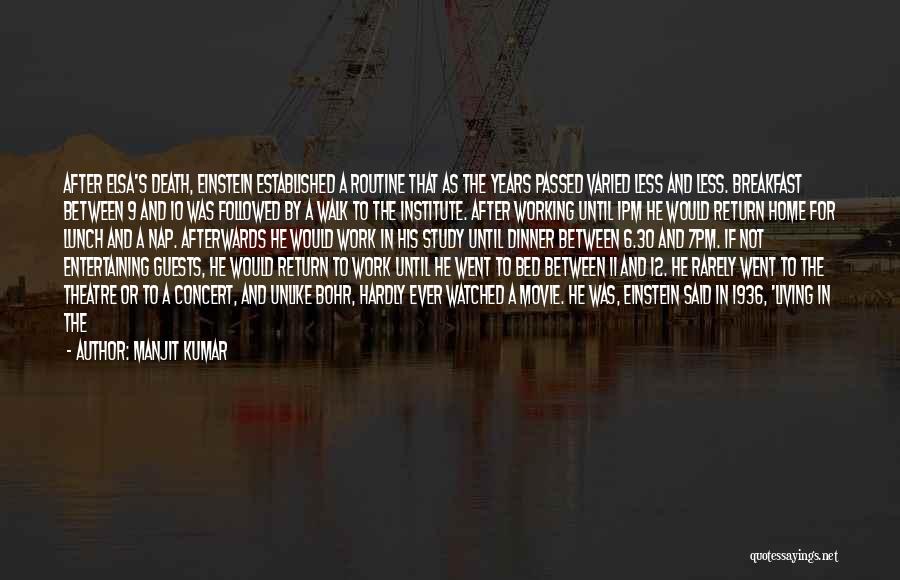 Manjit Kumar Quotes: After Elsa's Death, Einstein Established A Routine That As The Years Passed Varied Less And Less. Breakfast Between 9 And