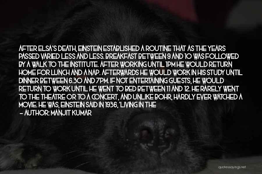 Manjit Kumar Quotes: After Elsa's Death, Einstein Established A Routine That As The Years Passed Varied Less And Less. Breakfast Between 9 And
