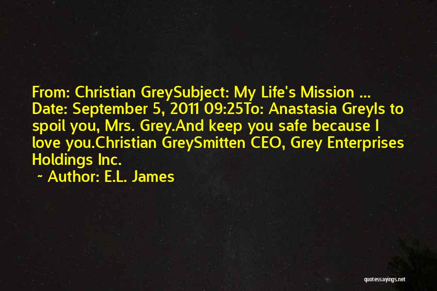 E.L. James Quotes: From: Christian Greysubject: My Life's Mission ... Date: September 5, 2011 09:25to: Anastasia Greyis To Spoil You, Mrs. Grey.and Keep