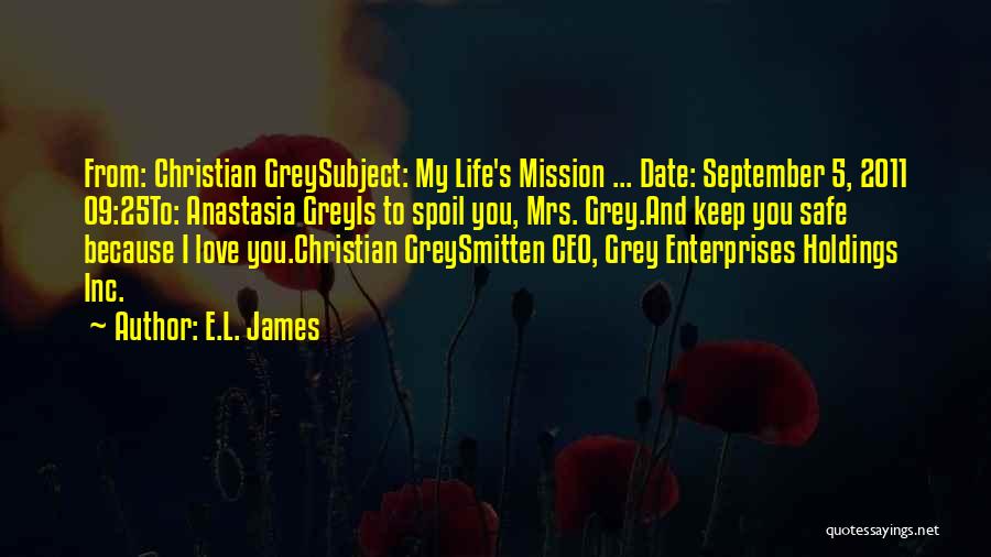 E.L. James Quotes: From: Christian Greysubject: My Life's Mission ... Date: September 5, 2011 09:25to: Anastasia Greyis To Spoil You, Mrs. Grey.and Keep