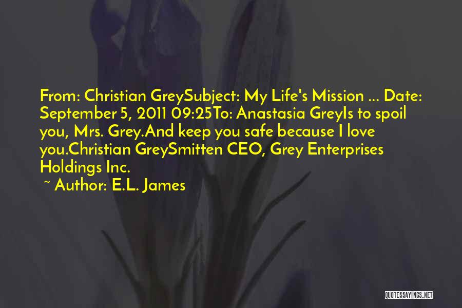 E.L. James Quotes: From: Christian Greysubject: My Life's Mission ... Date: September 5, 2011 09:25to: Anastasia Greyis To Spoil You, Mrs. Grey.and Keep