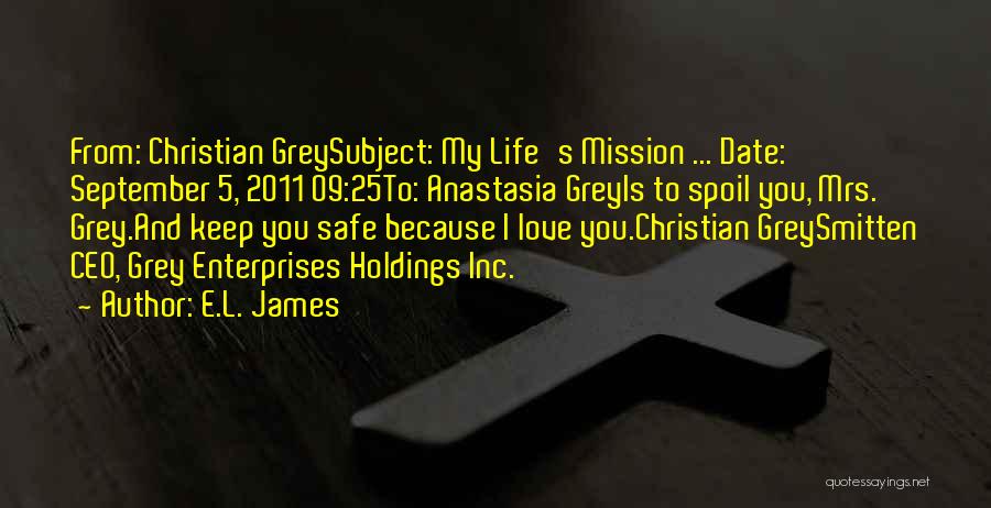 E.L. James Quotes: From: Christian Greysubject: My Life's Mission ... Date: September 5, 2011 09:25to: Anastasia Greyis To Spoil You, Mrs. Grey.and Keep