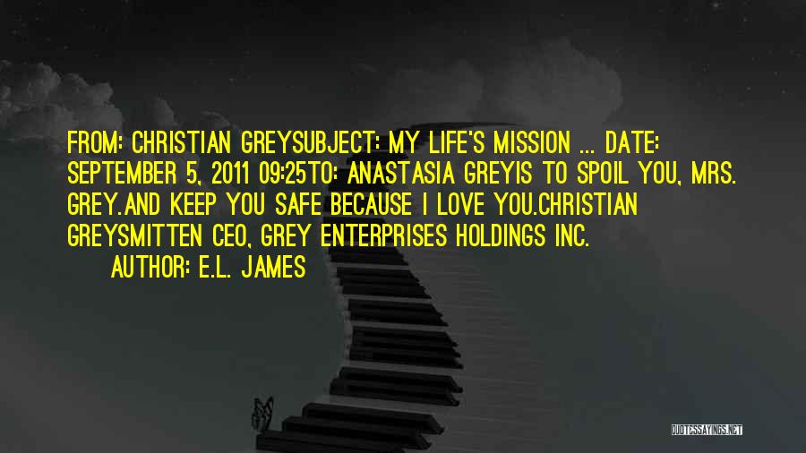 E.L. James Quotes: From: Christian Greysubject: My Life's Mission ... Date: September 5, 2011 09:25to: Anastasia Greyis To Spoil You, Mrs. Grey.and Keep