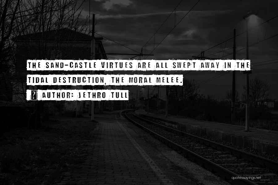 Jethro Tull Quotes: The Sand-castle Virtues Are All Swept Away In The Tidal Destruction, The Moral Melee.