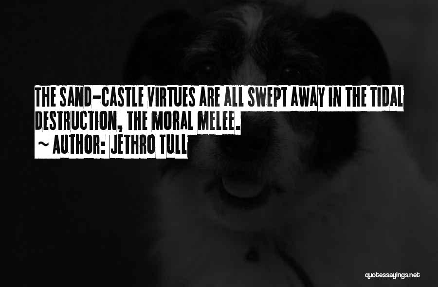 Jethro Tull Quotes: The Sand-castle Virtues Are All Swept Away In The Tidal Destruction, The Moral Melee.