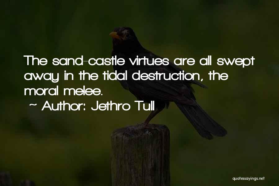 Jethro Tull Quotes: The Sand-castle Virtues Are All Swept Away In The Tidal Destruction, The Moral Melee.