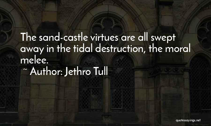 Jethro Tull Quotes: The Sand-castle Virtues Are All Swept Away In The Tidal Destruction, The Moral Melee.