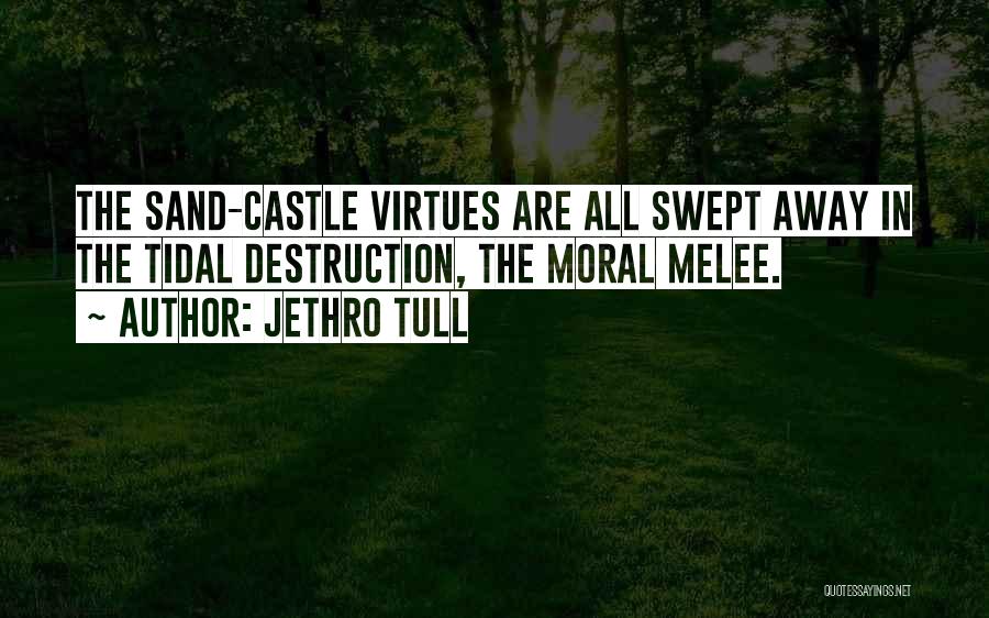 Jethro Tull Quotes: The Sand-castle Virtues Are All Swept Away In The Tidal Destruction, The Moral Melee.