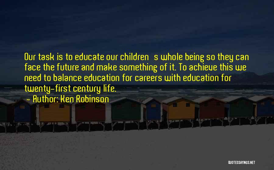 Ken Robinson Quotes: Our Task Is To Educate Our Children's Whole Being So They Can Face The Future And Make Something Of It.