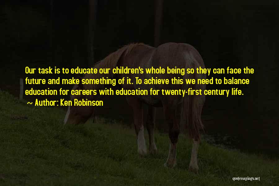 Ken Robinson Quotes: Our Task Is To Educate Our Children's Whole Being So They Can Face The Future And Make Something Of It.