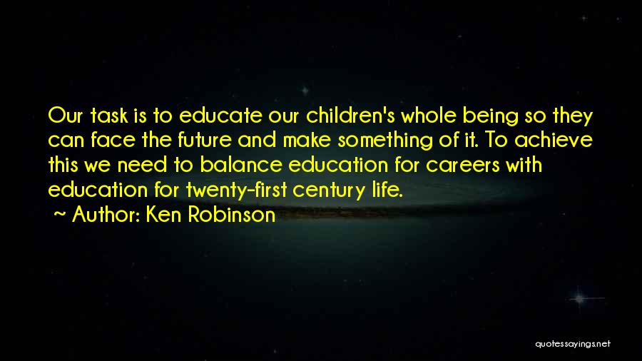 Ken Robinson Quotes: Our Task Is To Educate Our Children's Whole Being So They Can Face The Future And Make Something Of It.