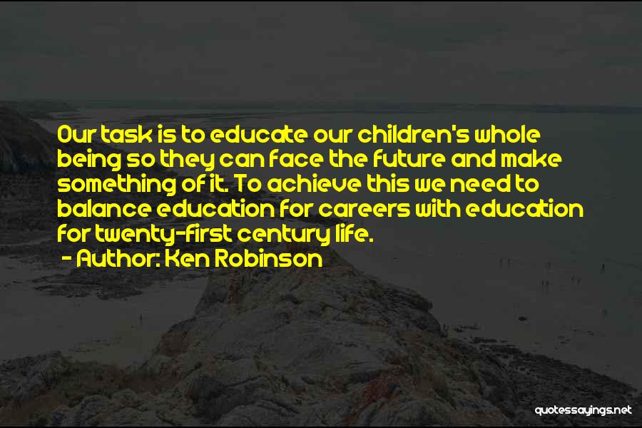 Ken Robinson Quotes: Our Task Is To Educate Our Children's Whole Being So They Can Face The Future And Make Something Of It.