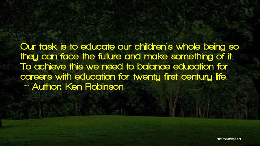 Ken Robinson Quotes: Our Task Is To Educate Our Children's Whole Being So They Can Face The Future And Make Something Of It.