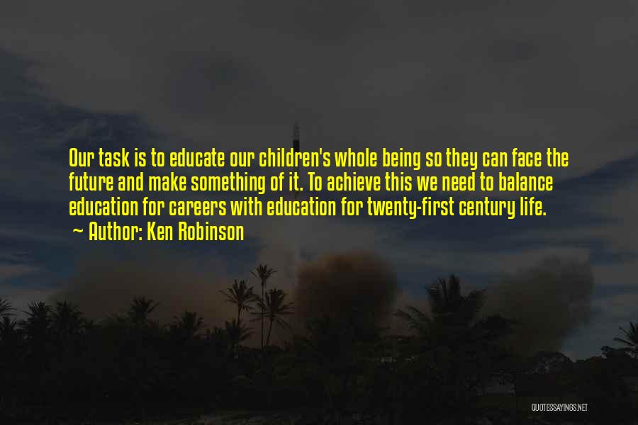 Ken Robinson Quotes: Our Task Is To Educate Our Children's Whole Being So They Can Face The Future And Make Something Of It.