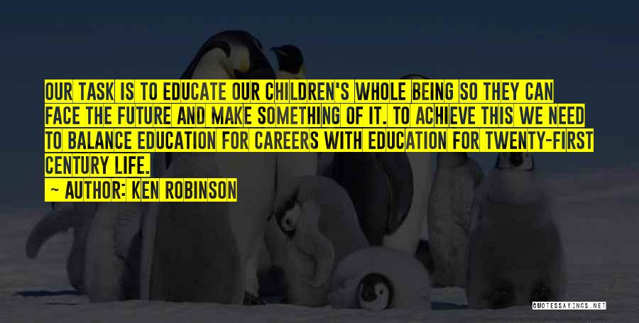 Ken Robinson Quotes: Our Task Is To Educate Our Children's Whole Being So They Can Face The Future And Make Something Of It.