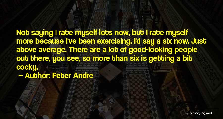 Peter Andre Quotes: Not Saying I Rate Myself Lots Now, But I Rate Myself More Because I've Been Exercising. I'd Say A Six