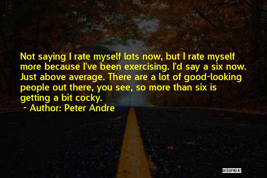 Peter Andre Quotes: Not Saying I Rate Myself Lots Now, But I Rate Myself More Because I've Been Exercising. I'd Say A Six