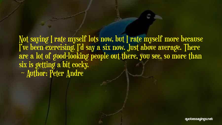 Peter Andre Quotes: Not Saying I Rate Myself Lots Now, But I Rate Myself More Because I've Been Exercising. I'd Say A Six