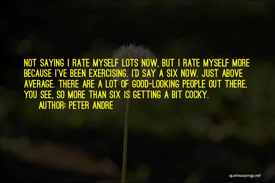 Peter Andre Quotes: Not Saying I Rate Myself Lots Now, But I Rate Myself More Because I've Been Exercising. I'd Say A Six