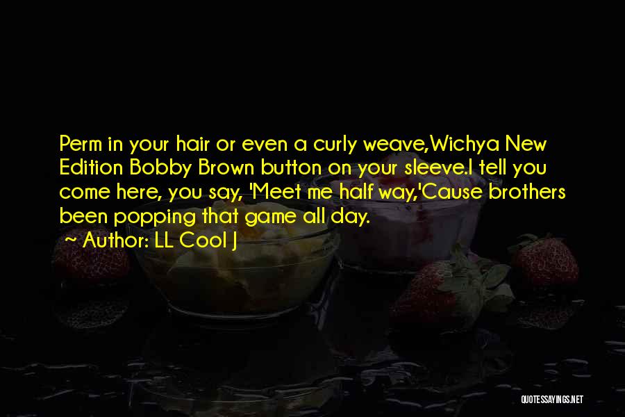 LL Cool J Quotes: Perm In Your Hair Or Even A Curly Weave,wichya New Edition Bobby Brown Button On Your Sleeve.i Tell You Come