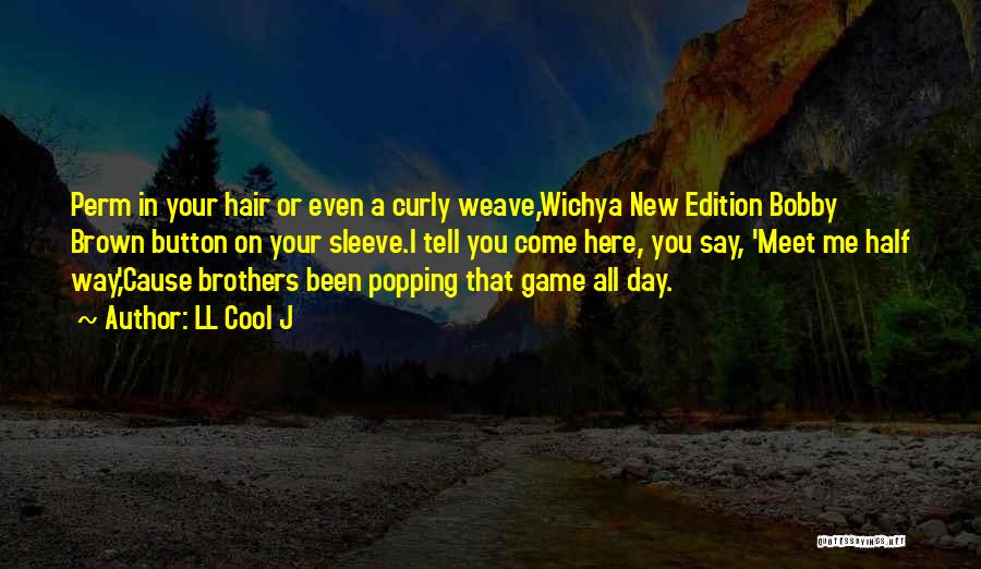 LL Cool J Quotes: Perm In Your Hair Or Even A Curly Weave,wichya New Edition Bobby Brown Button On Your Sleeve.i Tell You Come