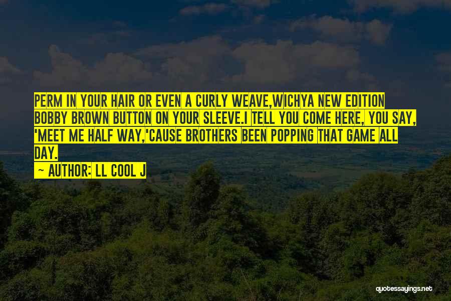 LL Cool J Quotes: Perm In Your Hair Or Even A Curly Weave,wichya New Edition Bobby Brown Button On Your Sleeve.i Tell You Come