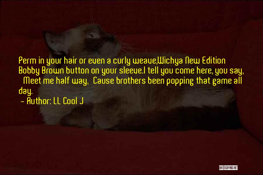 LL Cool J Quotes: Perm In Your Hair Or Even A Curly Weave,wichya New Edition Bobby Brown Button On Your Sleeve.i Tell You Come