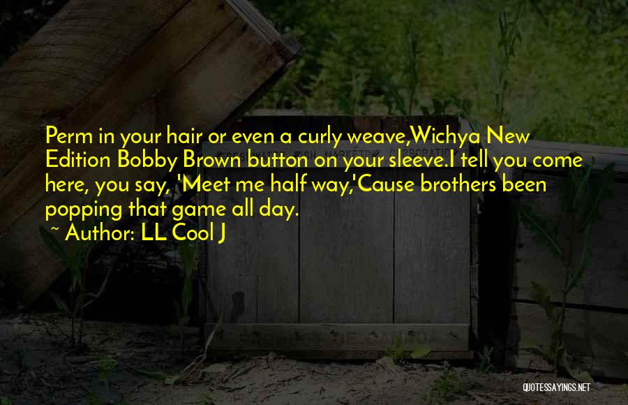 LL Cool J Quotes: Perm In Your Hair Or Even A Curly Weave,wichya New Edition Bobby Brown Button On Your Sleeve.i Tell You Come