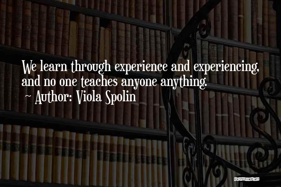 Viola Spolin Quotes: We Learn Through Experience And Experiencing, And No One Teaches Anyone Anything.