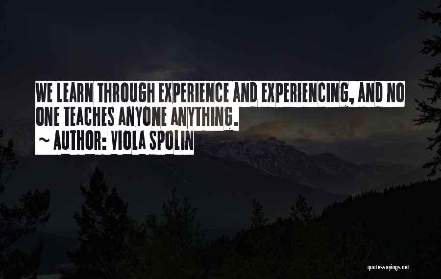 Viola Spolin Quotes: We Learn Through Experience And Experiencing, And No One Teaches Anyone Anything.