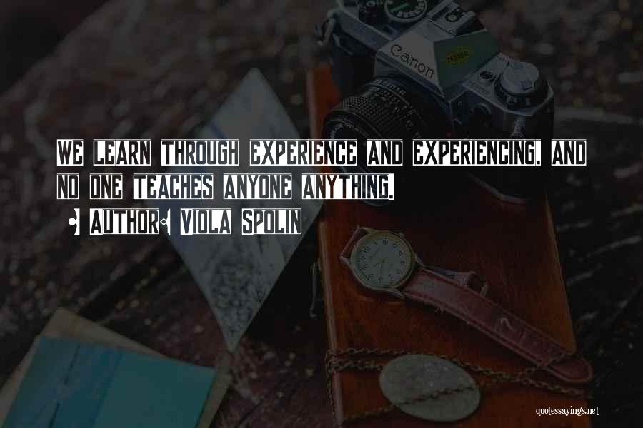 Viola Spolin Quotes: We Learn Through Experience And Experiencing, And No One Teaches Anyone Anything.