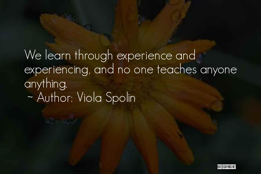 Viola Spolin Quotes: We Learn Through Experience And Experiencing, And No One Teaches Anyone Anything.