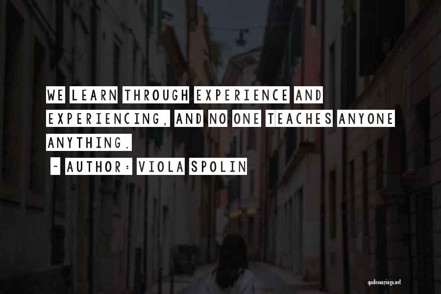 Viola Spolin Quotes: We Learn Through Experience And Experiencing, And No One Teaches Anyone Anything.