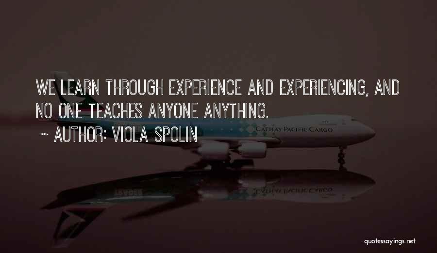 Viola Spolin Quotes: We Learn Through Experience And Experiencing, And No One Teaches Anyone Anything.
