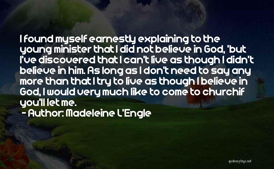 Madeleine L'Engle Quotes: I Found Myself Earnestly Explaining To The Young Minister That I Did Not Believe In God, 'but I've Discovered That