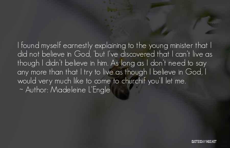 Madeleine L'Engle Quotes: I Found Myself Earnestly Explaining To The Young Minister That I Did Not Believe In God, 'but I've Discovered That