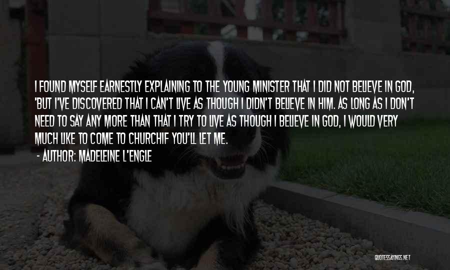 Madeleine L'Engle Quotes: I Found Myself Earnestly Explaining To The Young Minister That I Did Not Believe In God, 'but I've Discovered That