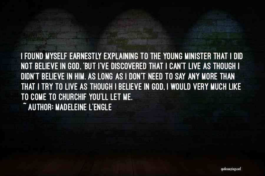 Madeleine L'Engle Quotes: I Found Myself Earnestly Explaining To The Young Minister That I Did Not Believe In God, 'but I've Discovered That