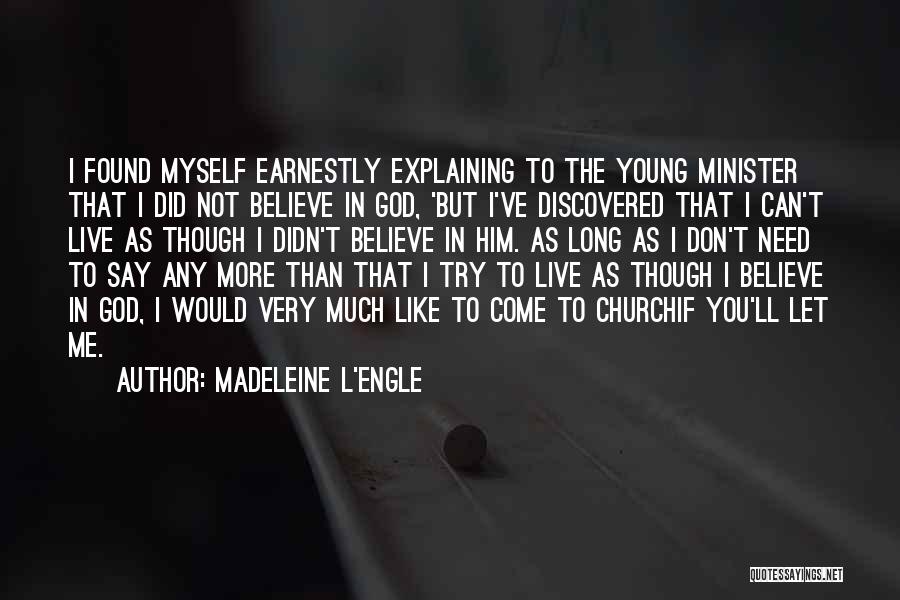 Madeleine L'Engle Quotes: I Found Myself Earnestly Explaining To The Young Minister That I Did Not Believe In God, 'but I've Discovered That