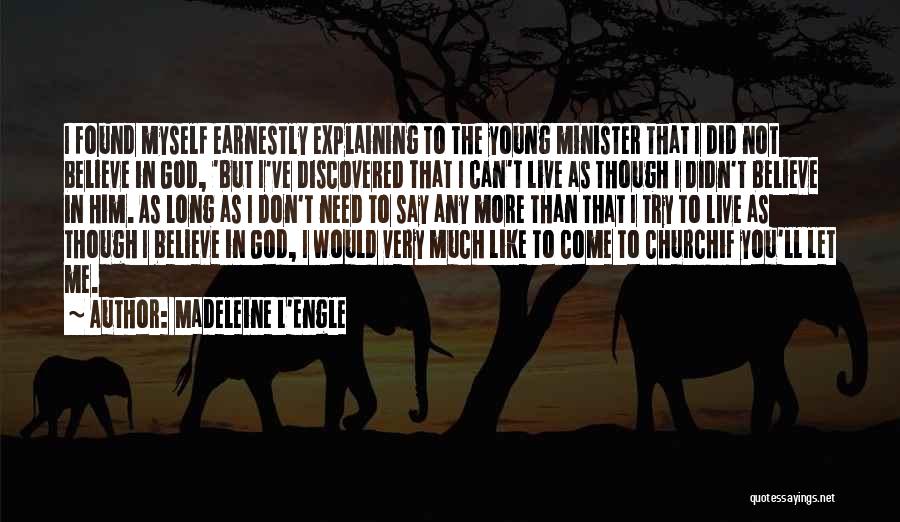 Madeleine L'Engle Quotes: I Found Myself Earnestly Explaining To The Young Minister That I Did Not Believe In God, 'but I've Discovered That