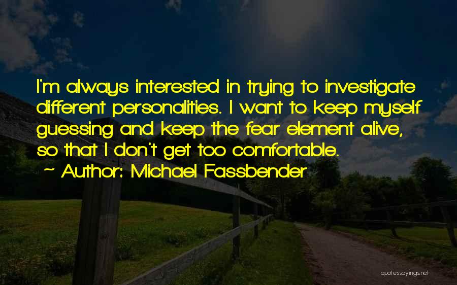 Michael Fassbender Quotes: I'm Always Interested In Trying To Investigate Different Personalities. I Want To Keep Myself Guessing And Keep The Fear Element