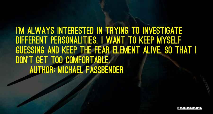 Michael Fassbender Quotes: I'm Always Interested In Trying To Investigate Different Personalities. I Want To Keep Myself Guessing And Keep The Fear Element