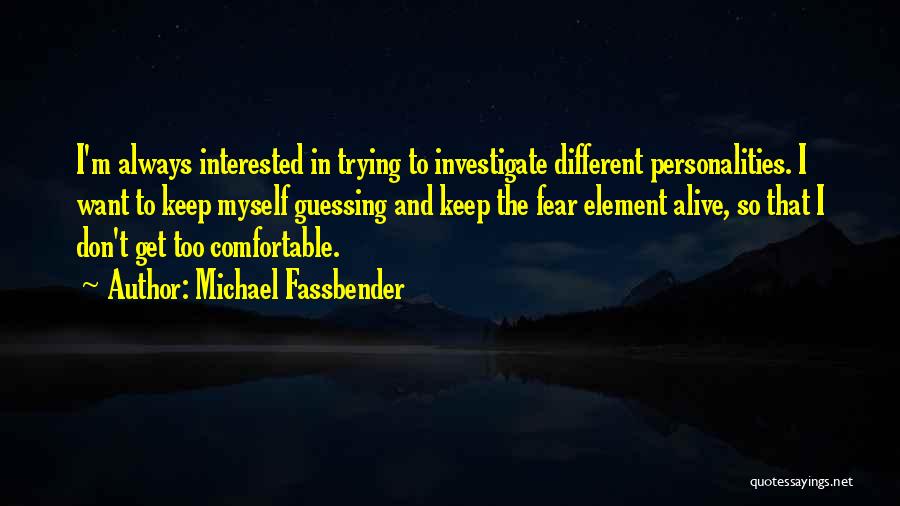 Michael Fassbender Quotes: I'm Always Interested In Trying To Investigate Different Personalities. I Want To Keep Myself Guessing And Keep The Fear Element