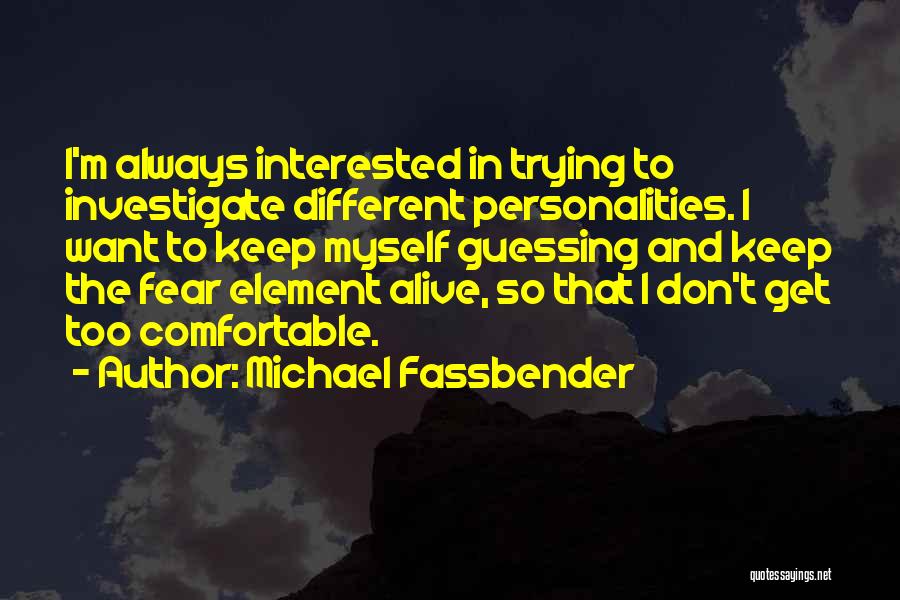 Michael Fassbender Quotes: I'm Always Interested In Trying To Investigate Different Personalities. I Want To Keep Myself Guessing And Keep The Fear Element