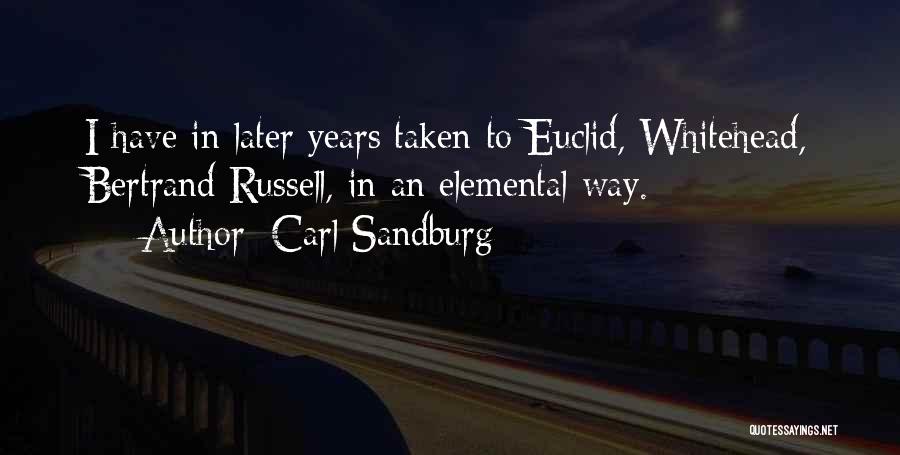 Carl Sandburg Quotes: I Have In Later Years Taken To Euclid, Whitehead, Bertrand Russell, In An Elemental Way.