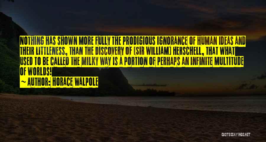 Horace Walpole Quotes: Nothing Has Shown More Fully The Prodigious Ignorance Of Human Ideas And Their Littleness, Than The Discovery Of [sir William]