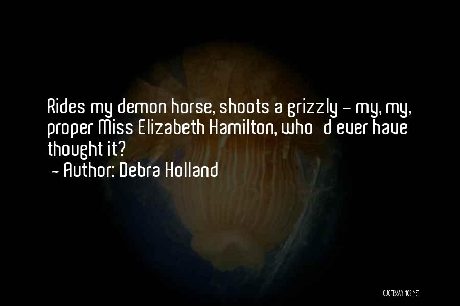 Debra Holland Quotes: Rides My Demon Horse, Shoots A Grizzly - My, My, Proper Miss Elizabeth Hamilton, Who'd Ever Have Thought It?