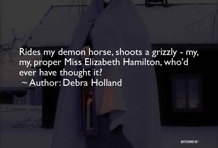 Debra Holland Quotes: Rides My Demon Horse, Shoots A Grizzly - My, My, Proper Miss Elizabeth Hamilton, Who'd Ever Have Thought It?